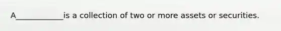 A____________is a collection of two or more assets or securities.