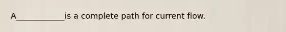 A____________is a complete path for current flow.