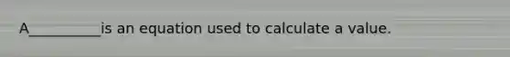 A__________is an equation used to calculate a value.