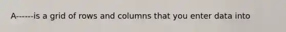 A------is a grid of rows and columns that you enter data into