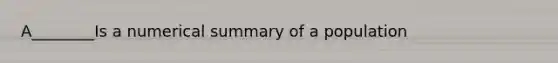 A________Is a numerical summary of a population