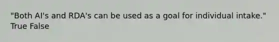 "Both AI's and RDA's can be used as a goal for individual intake." True False