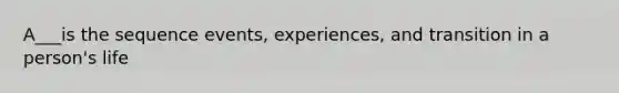 A___is the sequence events, experiences, and transition in a person's life