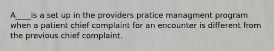 A____is a set up in the providers pratice managment program when a patient chief complaint for an encounter is different from the previous chief complaint.