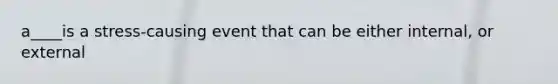 a____is a stress-causing event that can be either internal, or external