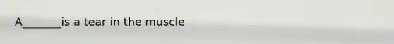 A_______is a tear in the muscle