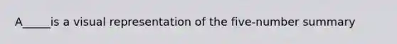 A_____is a visual representation of the five-number summary