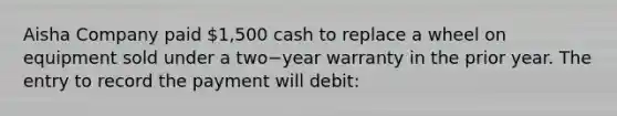 Aisha Company paid​ 1,500 cash to replace a wheel on equipment sold under a two−year warranty in the prior year. The entry to record the payment will​ debit: