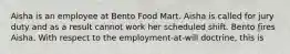 Aisha is an employee at Bento Food Mart. Aisha is called for jury duty and as a result cannot work her scheduled shift. Bento fires Aisha. With respect to the employment-at-will doctrine, this is