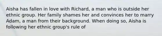 Aisha has fallen in love with Richard, a man who is outside her ethnic group. Her family shames her and convinces her to marry Adam, a man from their background. When doing so, Aisha is following her ethnic group's rule of