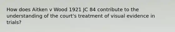 How does Aitken v Wood 1921 JC 84 contribute to the understanding of the court's treatment of visual evidence in trials?