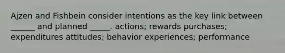 Ajzen and Fishbein consider intentions as the key link between ______ and planned _____. actions; rewards purchases; expenditures attitudes; behavior experiences; performance