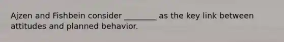 Ajzen and Fishbein consider ________ as the key link between attitudes and planned behavior.