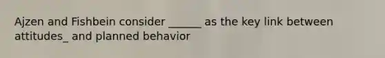 Ajzen and Fishbein consider ______ as the key link between attitudes_ and planned behavior