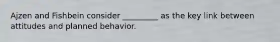 Ajzen and Fishbein consider _________ as the key link between attitudes and planned behavior.