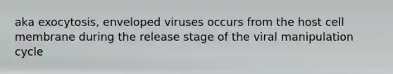 aka exocytosis, enveloped viruses occurs from the host cell membrane during the release stage of the viral manipulation cycle