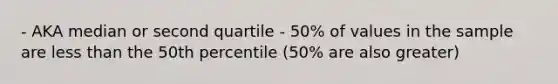 - AKA median or second quartile - 50% of values in the sample are less than the 50th percentile (50% are also greater)