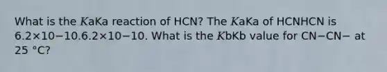 What is the 𝐾aKa reaction of HCN? The 𝐾aKa of HCNHCN is 6.2×10−10.6.2×10−10. What is the 𝐾bKb value for CN−CN− at 25 °C?