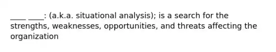 ____ ____: (a.k.a. situational analysis); is a search for the strengths, weaknesses, opportunities, and threats affecting the organization