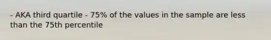 - AKA third quartile - 75% of the values in the sample are less than the 75th percentile