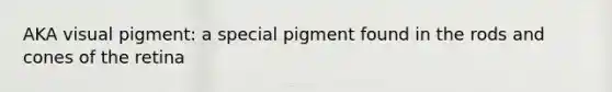 AKA visual pigment: a special pigment found in the rods and cones of the retina