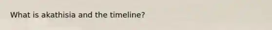 What is akathisia and the timeline?