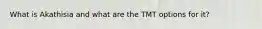 What is Akathisia and what are the TMT options for it?