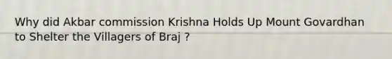 Why did Akbar commission Krishna Holds Up Mount Govardhan to Shelter the Villagers of Braj ?