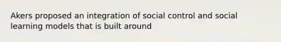 Akers proposed an integration of social control and social learning models that is built around