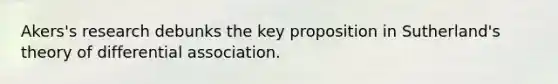 Akers's research debunks the key proposition in Sutherland's theory of differential association.