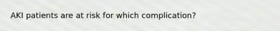 AKI patients are at risk for which complication?
