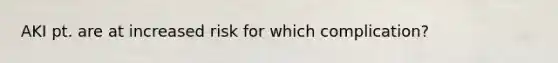 AKI pt. are at increased risk for which complication?