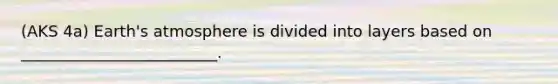 (AKS 4a) Earth's atmosphere is divided into layers based on _________________________.