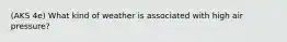 (AKS 4e) What kind of weather is associated with high air pressure?