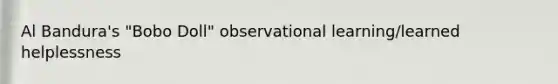 Al Bandura's "Bobo Doll" observational learning/learned helplessness