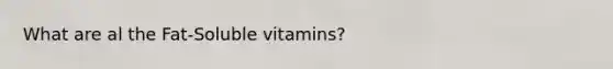 What are al the Fat-Soluble vitamins?