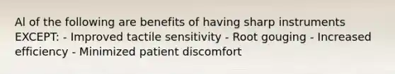 Al of the following are benefits of having sharp instruments EXCEPT: - Improved tactile sensitivity - Root gouging - Increased efficiency - Minimized patient discomfort