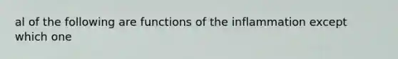 al of the following are functions of the inflammation except which one