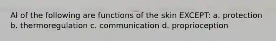 Al of the following are functions of the skin EXCEPT: a. protection b. thermoregulation c. communication d. proprioception