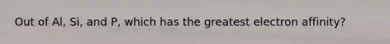 Out of Al, Si, and P, which has the greatest electron affinity?