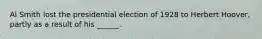 Al Smith lost the presidential election of 1928 to Herbert Hoover, partly as a result of his ______.