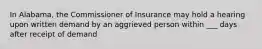 In Alabama, the Commissioner of Insurance may hold a hearing upon written demand by an aggrieved person within ___ days after receipt of demand