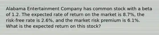 Alabama Entertainment Company has common stock with a beta of 1.2. The expected rate of return on the market is 8.7%, the risk-free rate is 2.6%, and the market risk premium is 6.1%. What is the expected return on this stock?