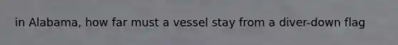 in Alabama, how far must a vessel stay from a diver-down flag