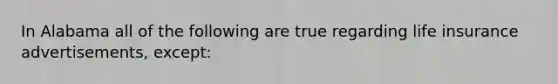 In Alabama all of the following are true regarding life insurance advertisements, except: