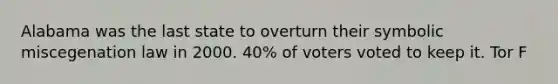 Alabama was the last state to overturn their symbolic miscegenation law in 2000. 40% of voters voted to keep it. Tor F