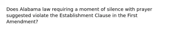 Does Alabama law requiring a moment of silence with prayer suggested violate the Establishment Clause in the First Amendment?