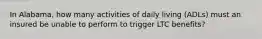 In Alabama, how many activities of daily living (ADLs) must an insured be unable to perform to trigger LTC benefits?