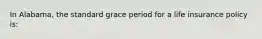 In Alabama, the standard grace period for a life insurance policy is: