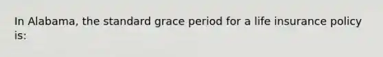 In Alabama, the standard grace period for a life insurance policy is: